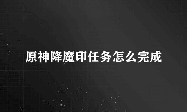 原神降魔印任务怎么完成