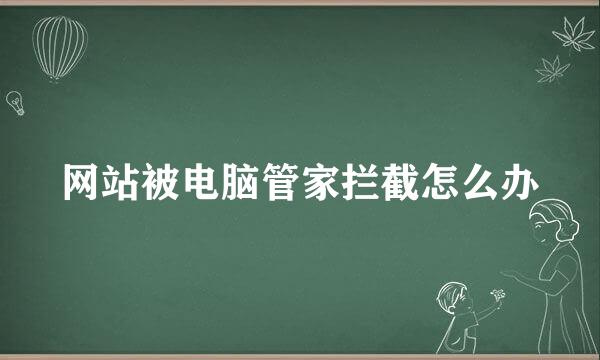 网站被电脑管家拦截怎么办