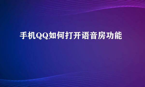 手机QQ如何打开语音房功能