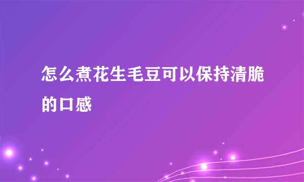 怎么煮花生毛豆可以保持清脆的口感
