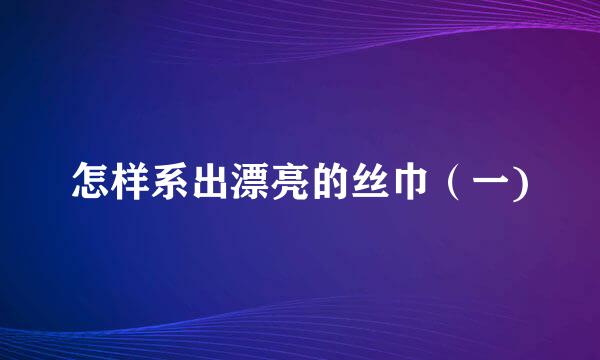 怎样系出漂亮的丝巾（一)
