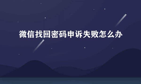 微信找回密码申诉失败怎么办