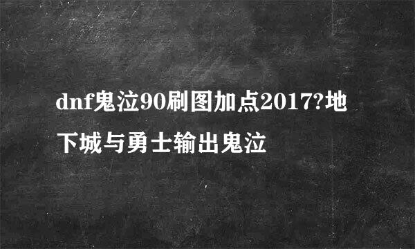 dnf鬼泣90刷图加点2017?地下城与勇士输出鬼泣