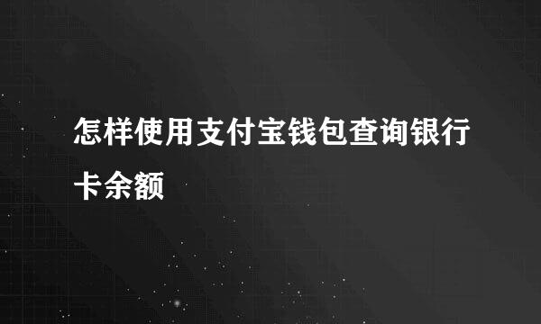 怎样使用支付宝钱包查询银行卡余额