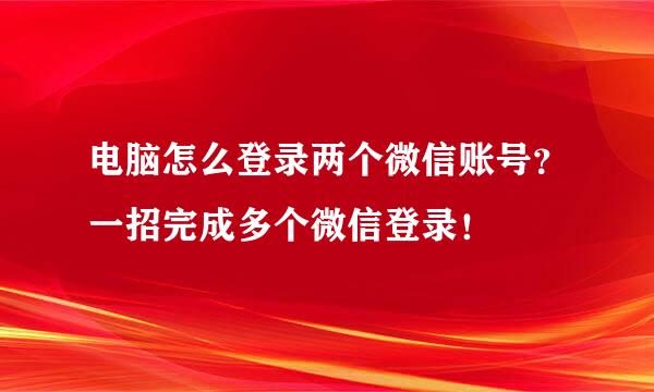 电脑怎么登录两个微信账号？一招完成多个微信登录！