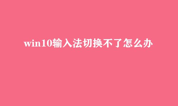 win10输入法切换不了怎么办