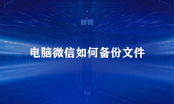 电脑微信如何备份文件