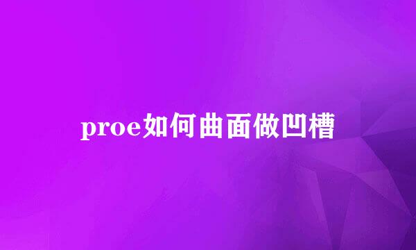 proe如何曲面做凹槽