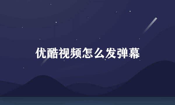 优酷视频怎么发弹幕