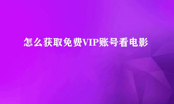 怎么获取免费VIP账号看电影