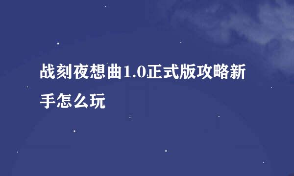 战刻夜想曲1.0正式版攻略新手怎么玩