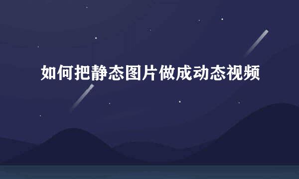 如何把静态图片做成动态视频
