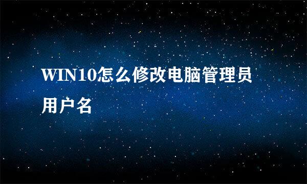 WIN10怎么修改电脑管理员用户名