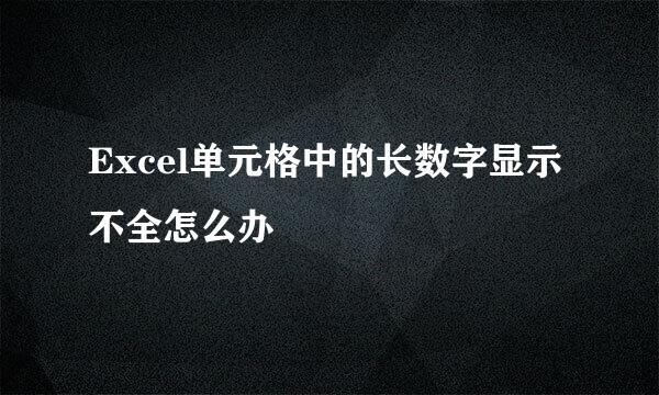 Excel单元格中的长数字显示不全怎么办