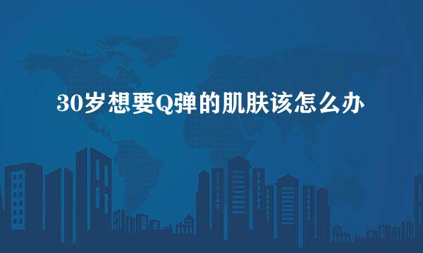 30岁想要Q弹的肌肤该怎么办