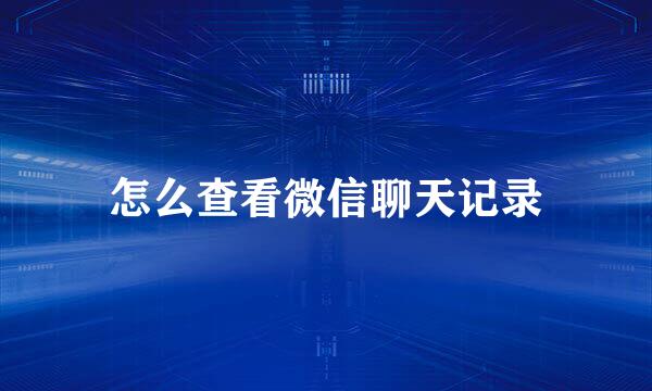 怎么查看微信聊天记录