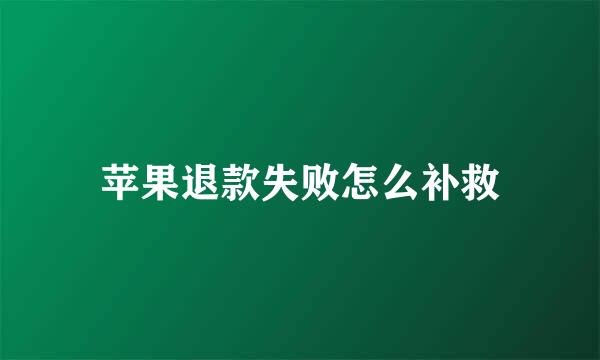 苹果退款失败怎么补救