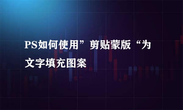 PS如何使用”剪贴蒙版“为文字填充图案