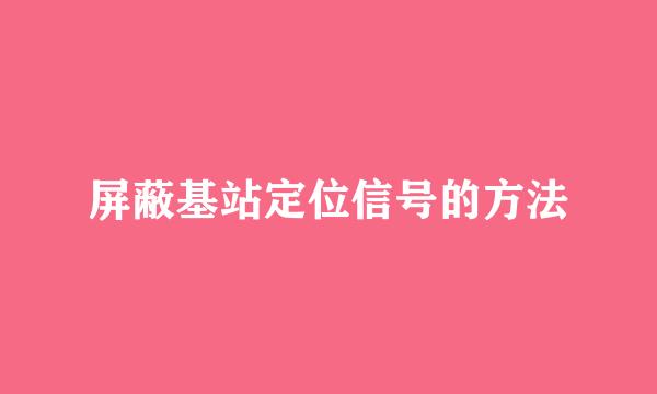 屏蔽基站定位信号的方法
