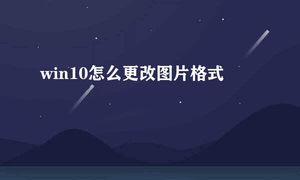 win10怎么更改图片格式