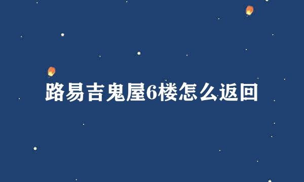 路易吉鬼屋6楼怎么返回
