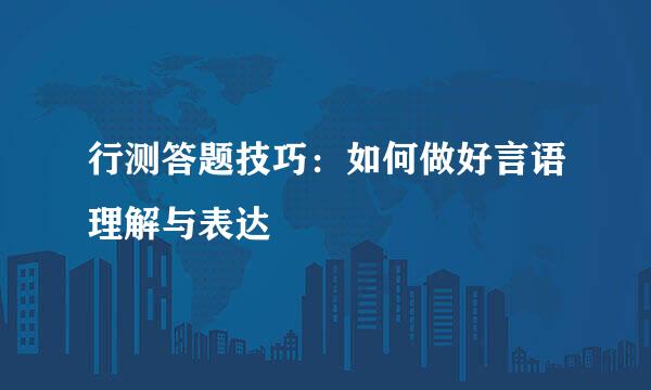 行测答题技巧：如何做好言语理解与表达