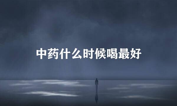 中药什么时候喝最好