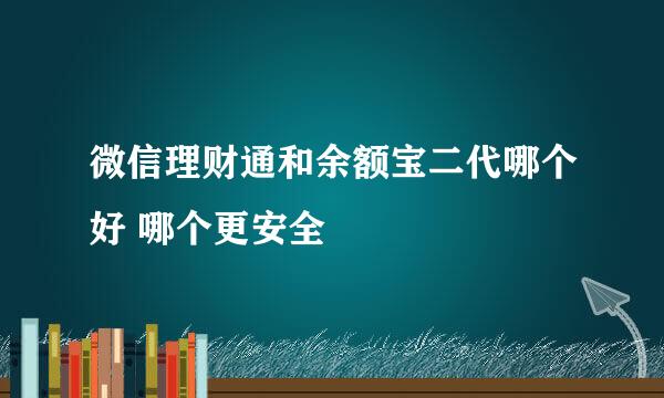 微信理财通和余额宝二代哪个好 哪个更安全