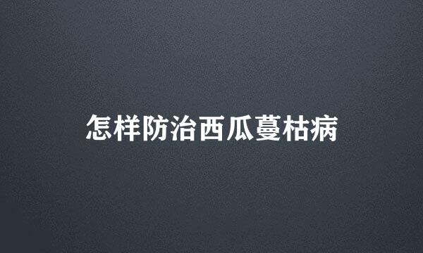 怎样防治西瓜蔓枯病