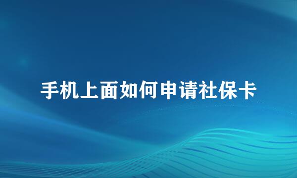 手机上面如何申请社保卡