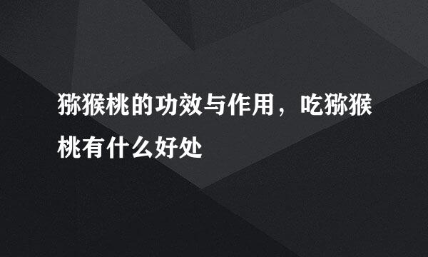 猕猴桃的功效与作用，吃猕猴桃有什么好处