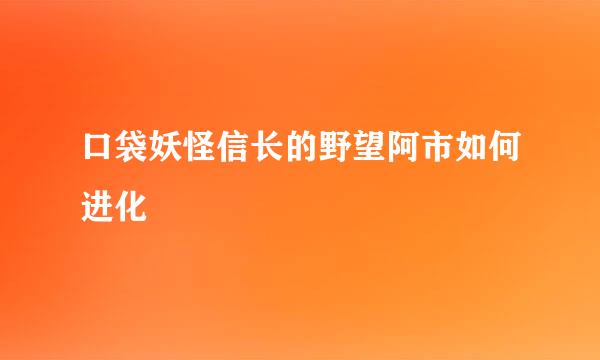 口袋妖怪信长的野望阿市如何进化
