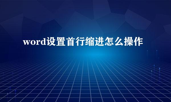 word设置首行缩进怎么操作