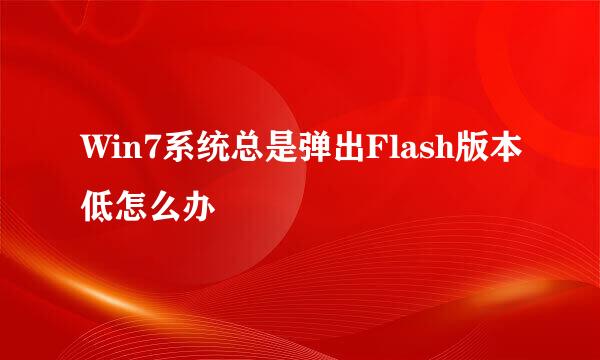 Win7系统总是弹出Flash版本低怎么办