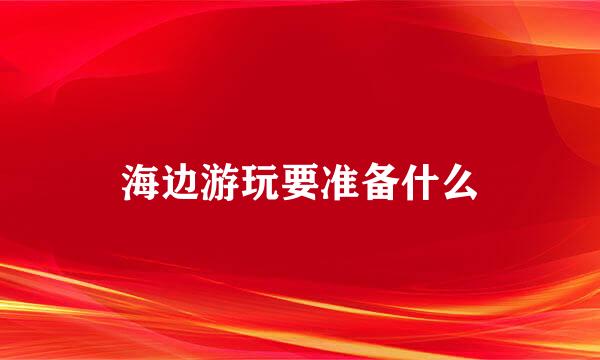 海边游玩要准备什么