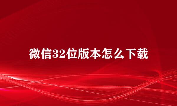 微信32位版本怎么下载
