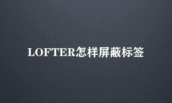 LOFTER怎样屏蔽标签