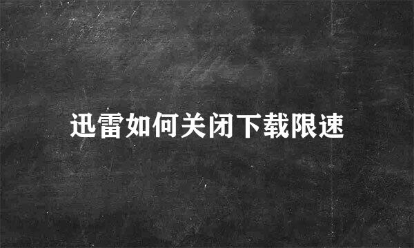 迅雷如何关闭下载限速
