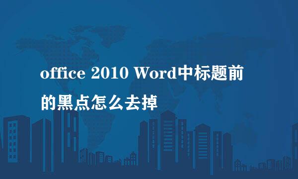 office 2010 Word中标题前的黑点怎么去掉