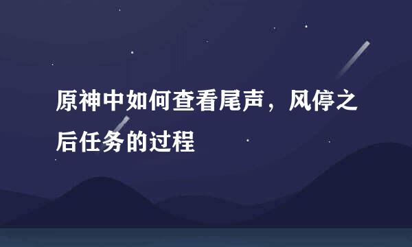 原神中如何查看尾声，风停之后任务的过程