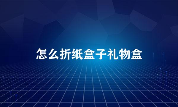 怎么折纸盒子礼物盒