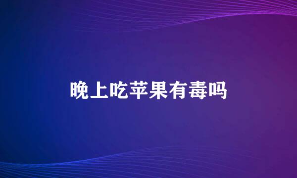 晚上吃苹果有毒吗