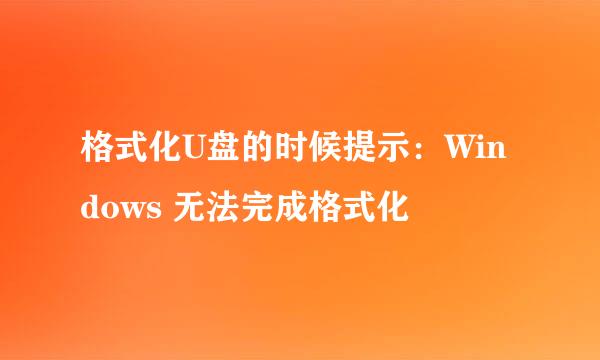 格式化U盘的时候提示：Windows 无法完成格式化