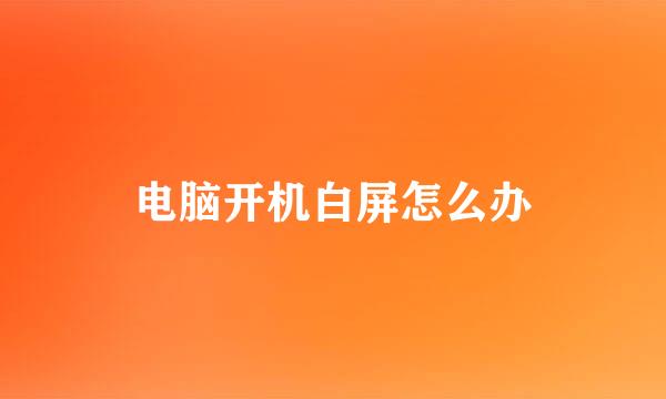 电脑开机白屏怎么办