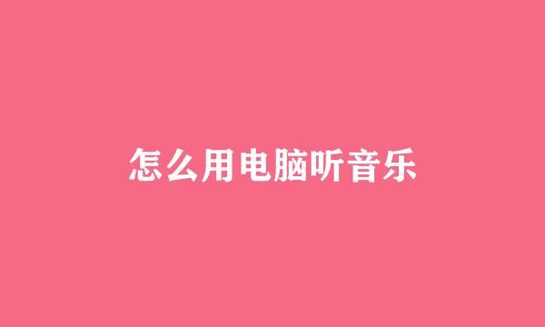 怎么用电脑听音乐