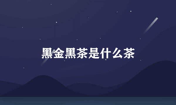 黑金黑茶是什么茶