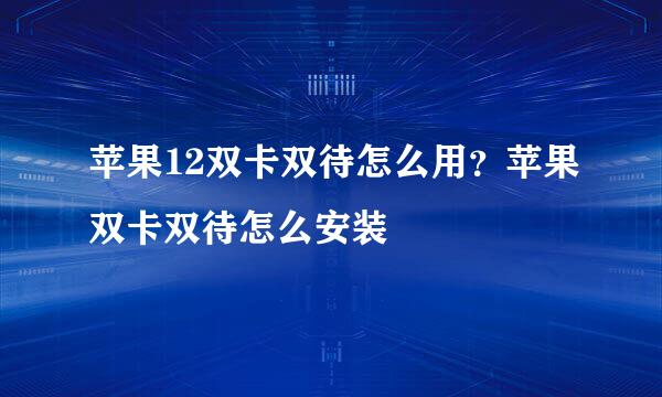 苹果12双卡双待怎么用？苹果双卡双待怎么安装