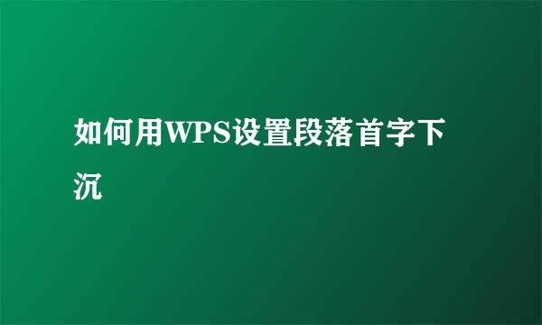 如何用WPS设置段落首字下沉
