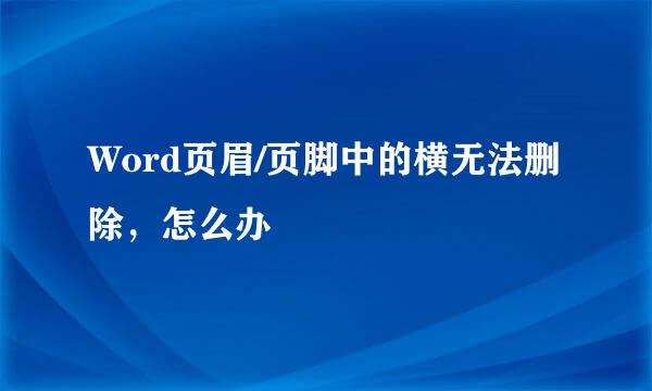 Word页眉/页脚中的横无法删除，怎么办