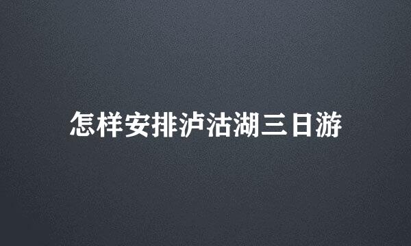 怎样安排泸沽湖三日游